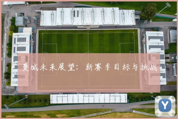 曼城未来展望:新赛季目标与挑战