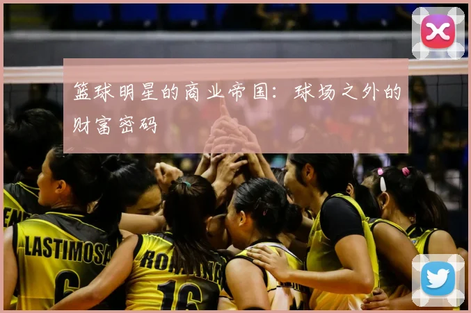篮球明星的商业帝国:球场之外的财富密码