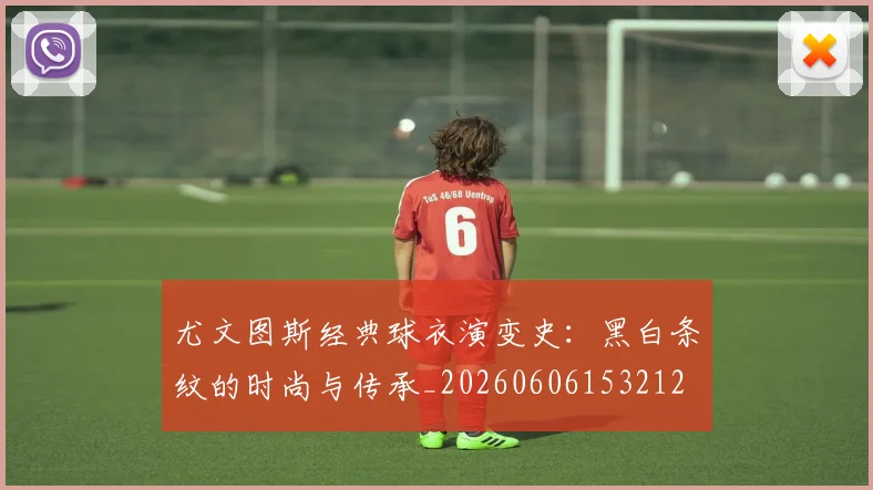 尤文图斯经典球衣演变史:黑白条纹的时尚与传承_20260606153212