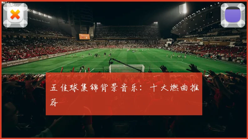 五佳球集锦背景音乐:十大燃曲推荐