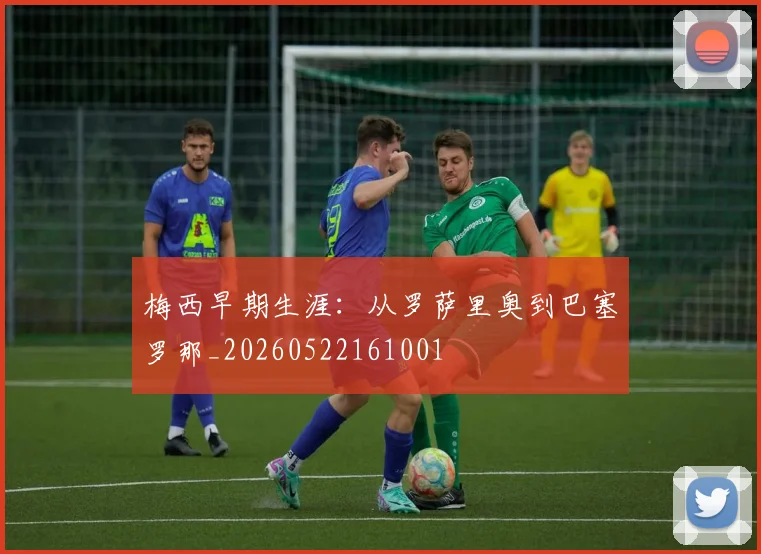 梅西早期生涯：从罗萨里奥到巴塞罗那_20260522161001