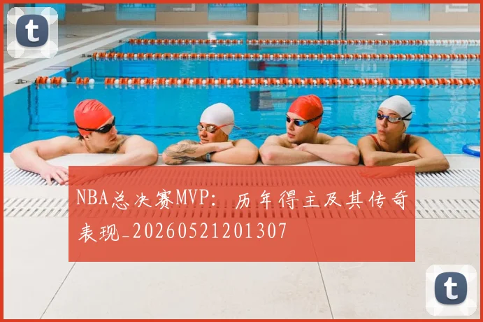 NBA总决赛MVP：历年得主及其传奇表现_20260521201307