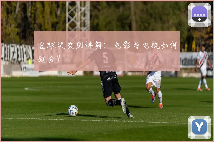 金球奖类别详解：电影与电视如何划分？