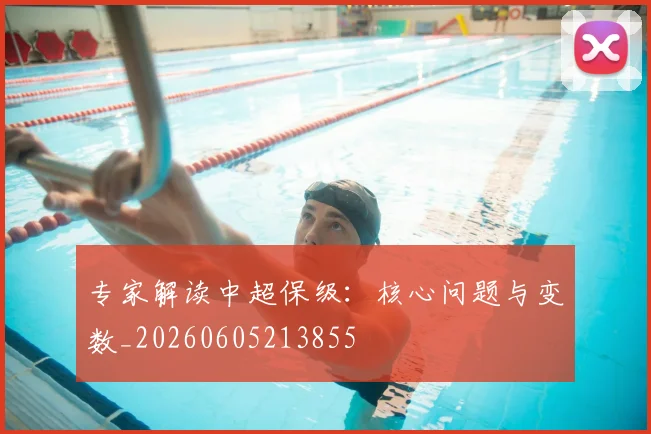 专家解读中超保级:核心问题与变数_20260605213855