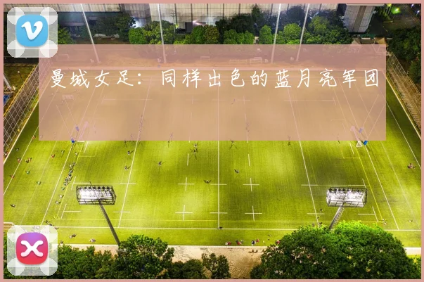 曼城女足:同样出色的蓝月亮军团