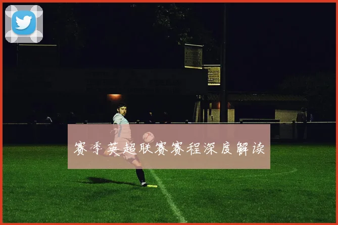 赛季英超联赛赛程深度解读
