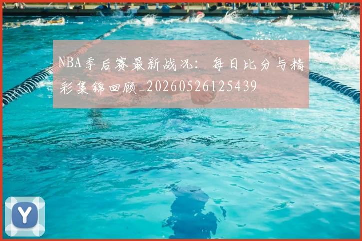 NBA季后赛最新战况:每日比分与精彩集锦回顾_20260526125439