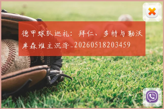 德甲球队巡礼：拜仁、多特与勒沃库森谁主沉浮_20260518203459