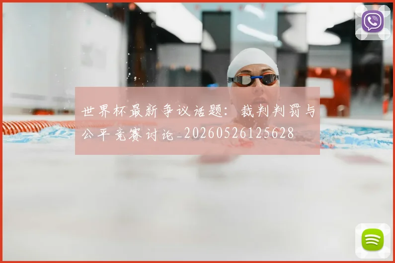世界杯最新争议话题:裁判判罚与公平竞赛讨论_20260526125628