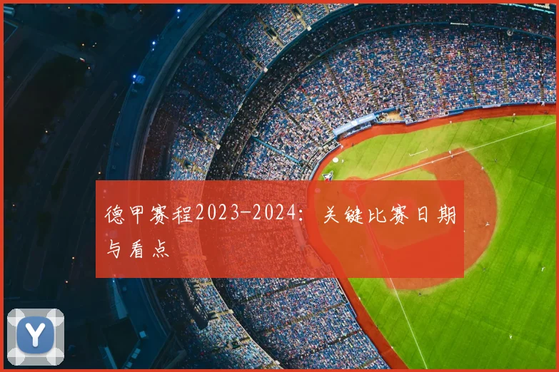德甲赛程2023-2024:关键比赛日期与看点