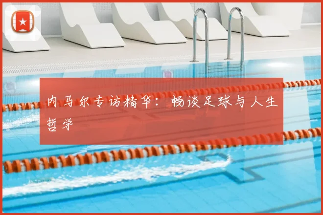 内马尔专访精华：畅谈足球与人生哲学