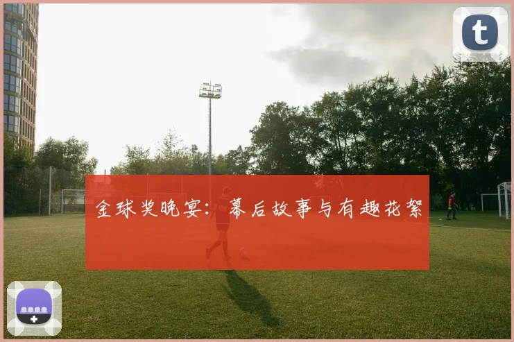 金球奖晚宴：幕后故事与有趣花絮