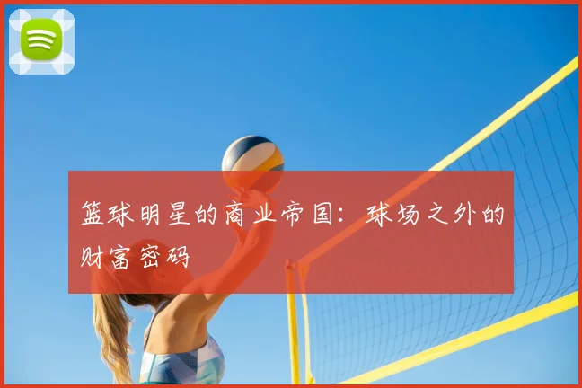 篮球明星的商业帝国：球场之外的财富密码