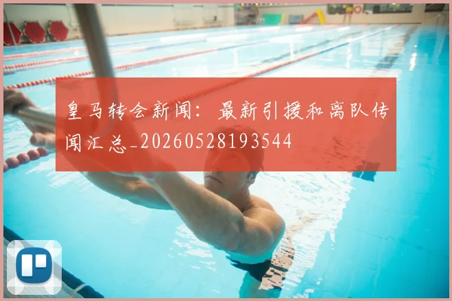 皇马转会新闻：最新引援和离队传闻汇总_20260528193544
