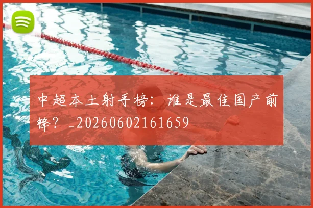 中超本土射手榜：谁是最佳国产前锋？_20260602161659
