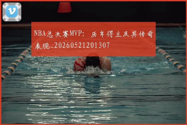NBA总决赛MVP:历年得主及其传奇表现_20260521201307