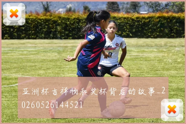 亚洲杯吉祥物和奖杯背后的故事_20260526144521