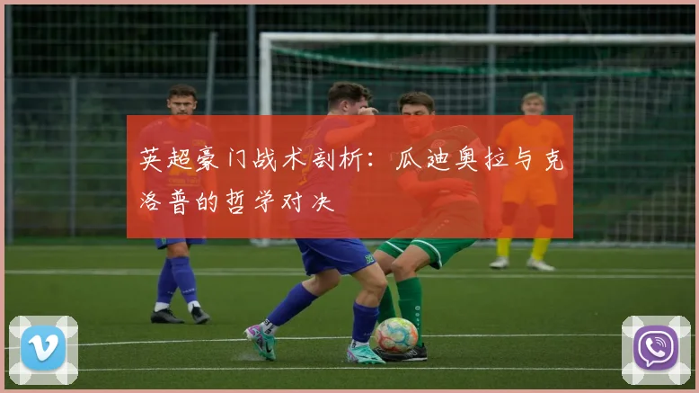 英超豪门战术剖析：瓜迪奥拉与克洛普的哲学对决