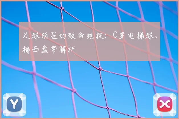 足球明星的致命绝技：C罗电梯球、梅西盘带解析