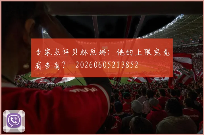 专家点评贝林厄姆:他的上限究竟有多高?_20260605213852