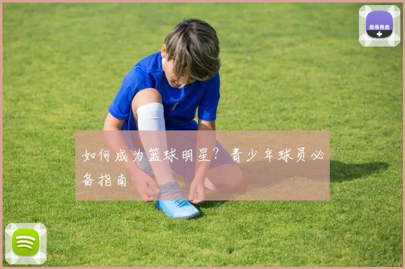 如何成为篮球明星?青少年球员必备指南