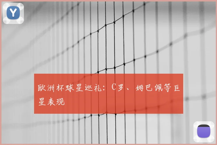 欧洲杯球星巡礼：C罗、姆巴佩等巨星表现