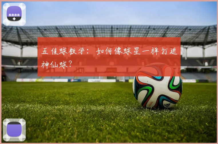 五佳球教学:如何像球星一样打进神仙球?