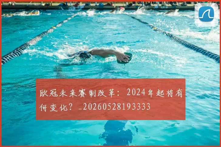 欧冠未来赛制改革：2024年起将有何变化？_20260528193333