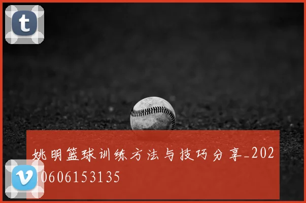 姚明篮球训练方法与技巧分享_20260606153135