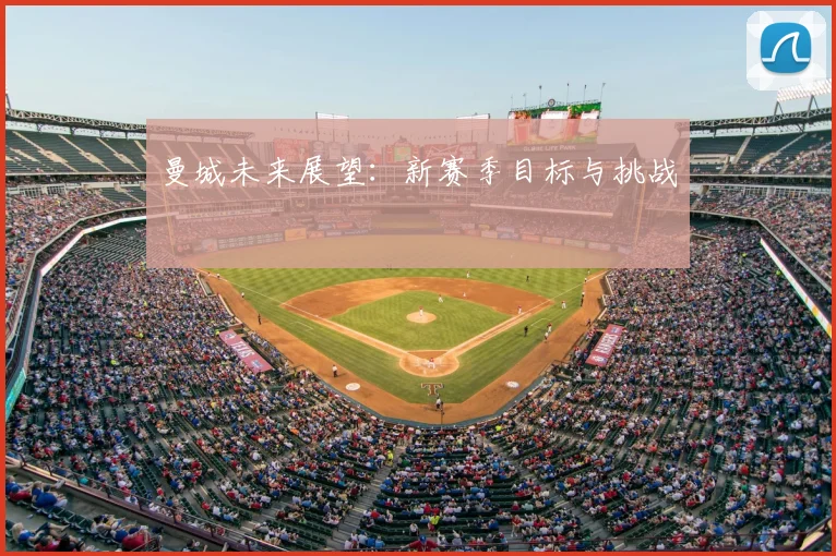 曼城未来展望:新赛季目标与挑战